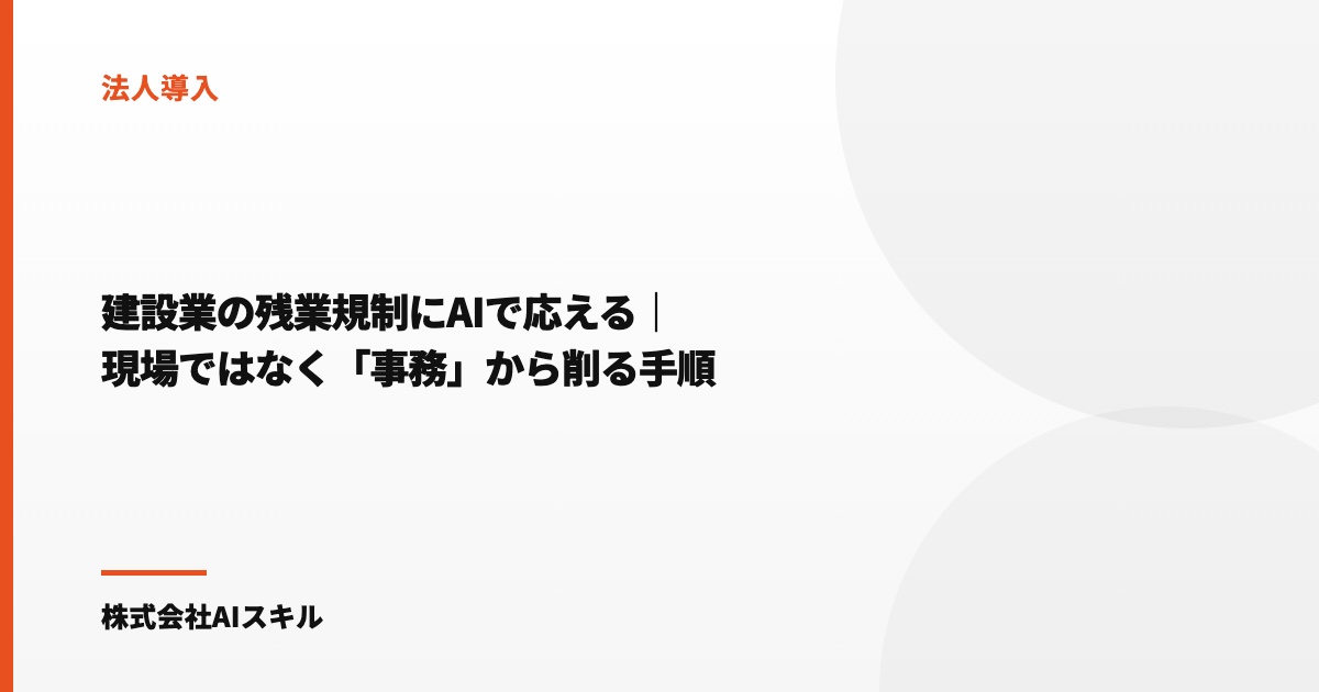 建設業の残業規制にAIで応える｜現場ではなく「事務」から削る手順